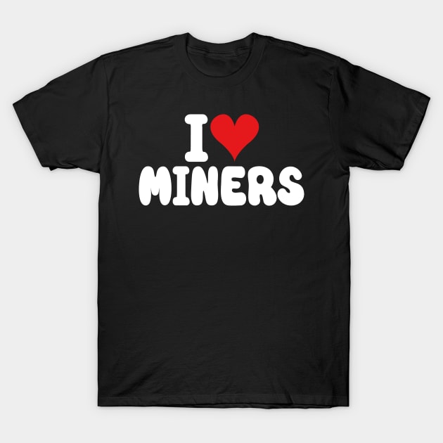 I Love Miners the Funny Miner Gamer a Love Miners T-Shirt by David Brown